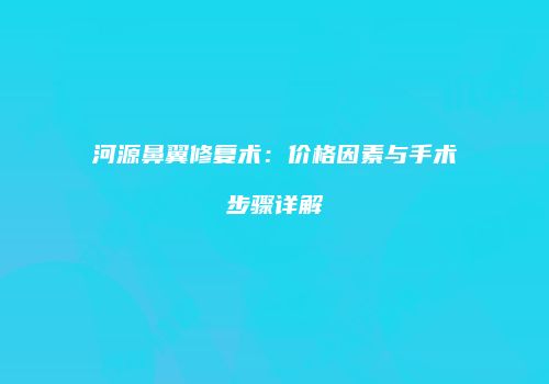 河源鼻翼修复术：价格因素与手术步骤详解