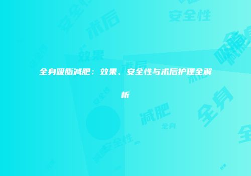 全身吸脂减肥：效果、安全性与术后护理全解析