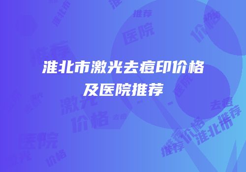 淮北市激光去痘印价格及医院推荐
