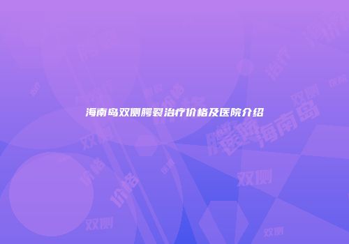 海南岛双侧腭裂治疗价格及医院介绍