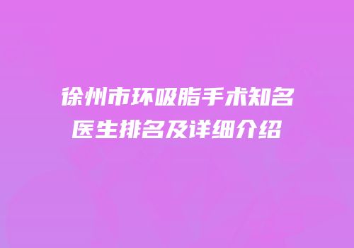 徐州市环吸脂手术知名医生排名及详细介绍