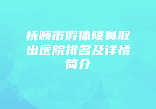 抚顺市假体隆鼻取出医院排名及详情简介