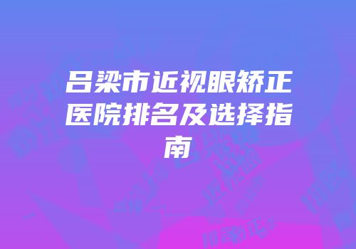 吕梁市近视眼矫正医院排名及选择指南