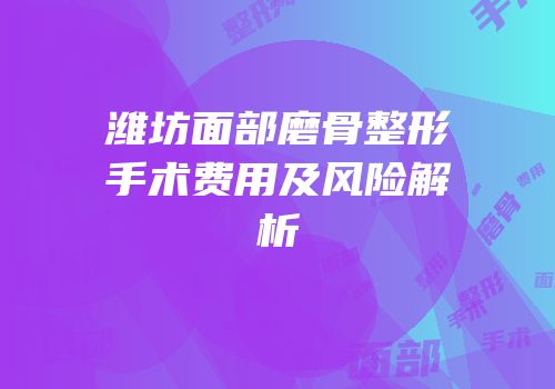 潍坊面部磨骨整形手术费用及风险解析