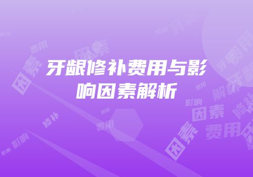 牙龈修补费用与影响因素解析