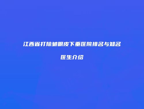 江西省打除皱眼皮下垂医院排名与知名医生介绍