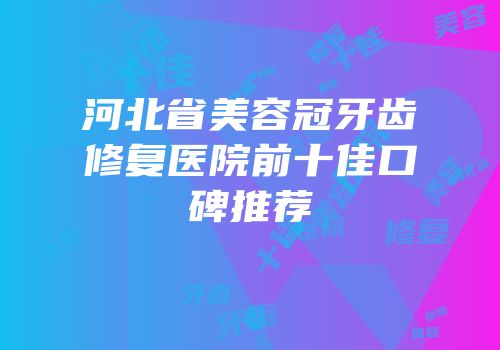 河北省美容冠牙齿修复医院前十佳口碑推荐