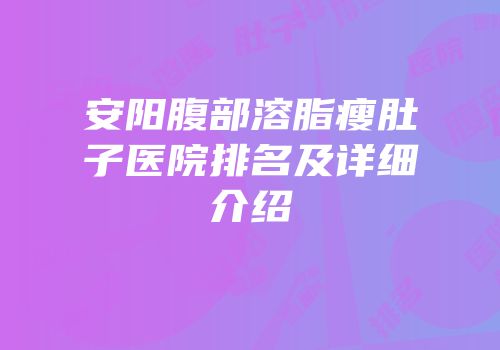 安阳腹部溶脂瘦肚子医院排名及详细介绍