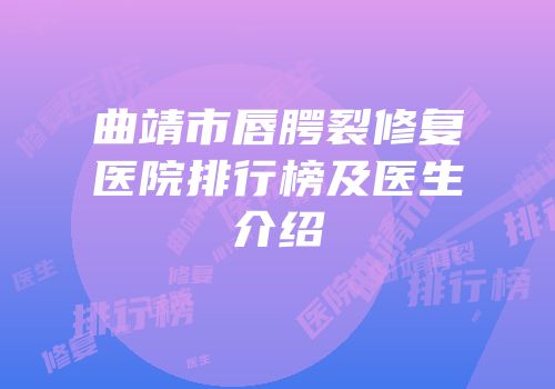 曲靖市唇腭裂修复医院排行榜及医生介绍