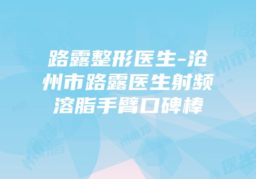 路露整形医生-沧州市路露医生射频溶脂手臂口碑棒