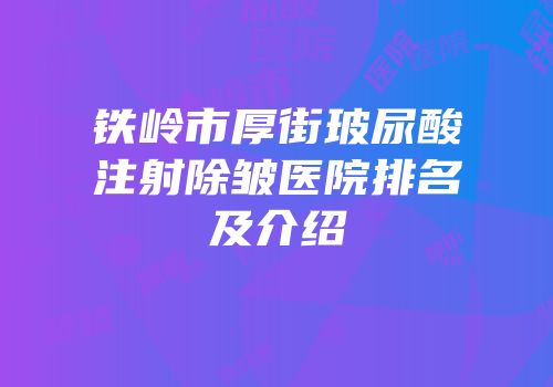 铁岭市厚街玻尿酸注射除皱医院排名及介绍