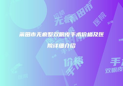 莆田市无痕整双眼皮手术价格及医院详细介绍