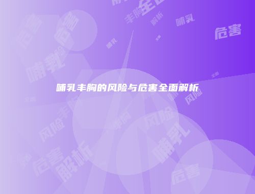 哺乳丰胸的风险与危害全面解析
