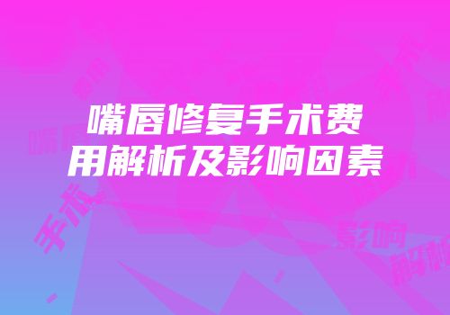 嘴唇修复手术费用解析及影响因素