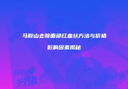 马鞍山去除面部红血丝方法与价格影响因素揭秘