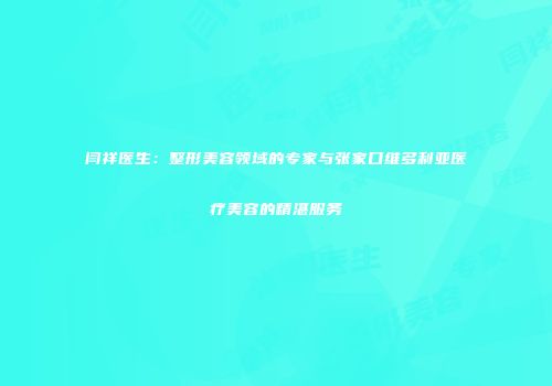 闫祥医生：整形美容领域的专家与张家口维多利亚医疗美容的精湛服务
