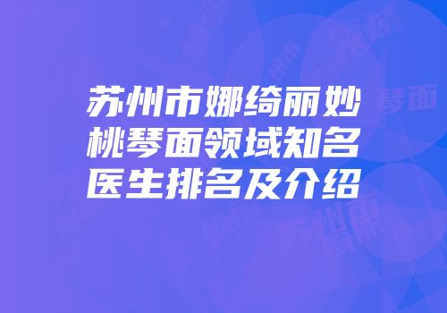 苏州市娜绮丽妙桃琴面领域知名医生排名及介绍
