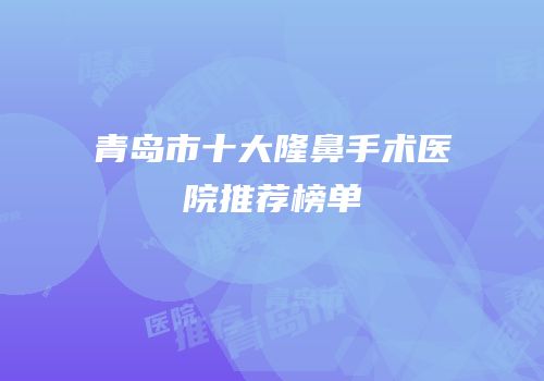 青岛市十大隆鼻手术医院推荐榜单