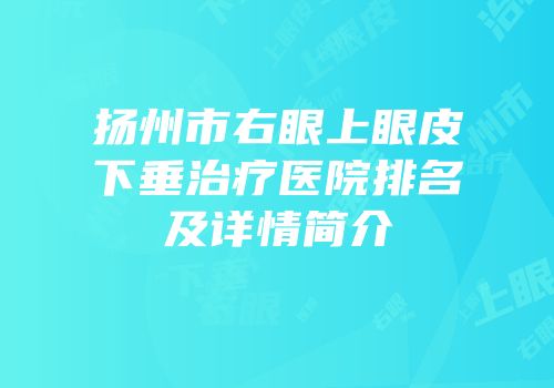 扬州市右眼上眼皮下垂治疗医院排名及详情简介