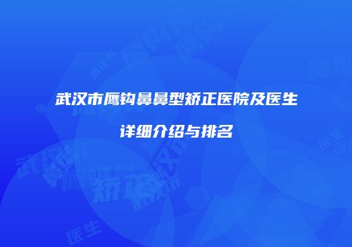 武汉市鹰钩鼻鼻型矫正医院及医生详细介绍与排名