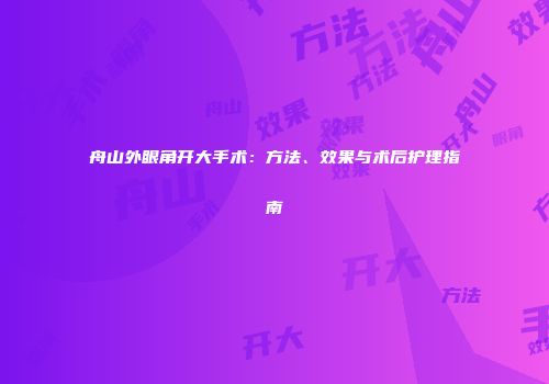 舟山外眼角开大手术：方法、效果与术后护理指南