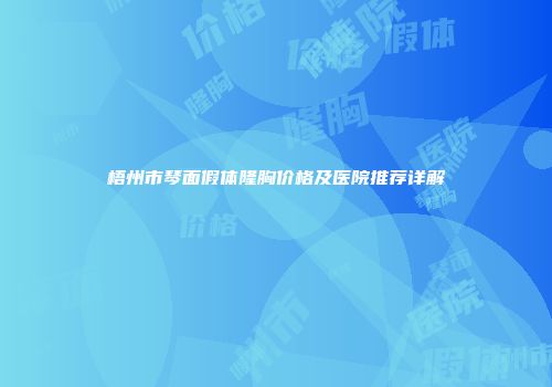 梧州市琴面假体隆胸价格及医院推荐详解