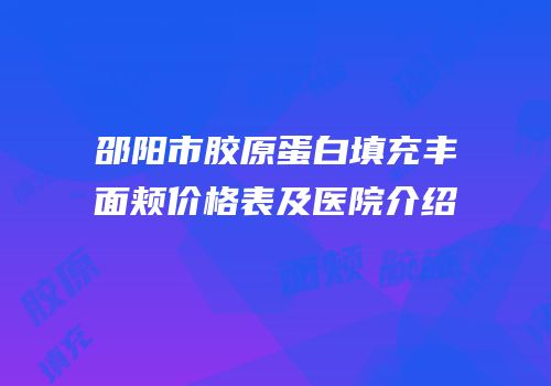 邵阳市胶原蛋白填充丰面颊价格表及医院介绍