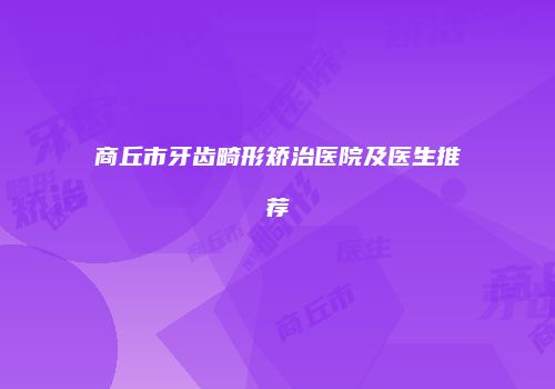 商丘市牙齿畸形矫治医院及医生推荐
