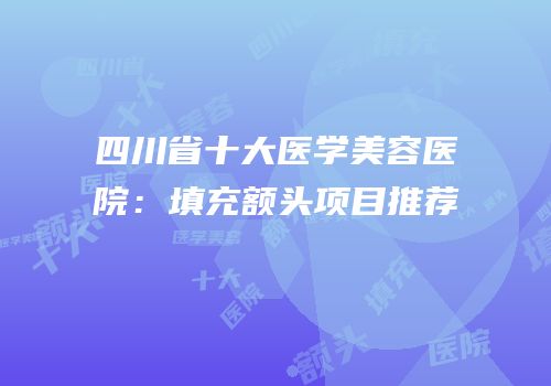 四川省十大医学美容医院：填充额头项目推荐