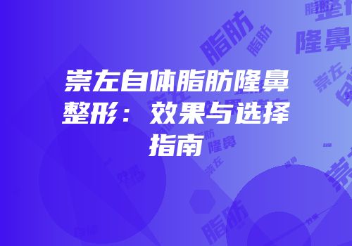 崇左自体脂肪隆鼻整形：效果与选择指南