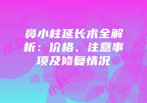 鼻小柱延长术全解析：价格、注意事项及修复情况