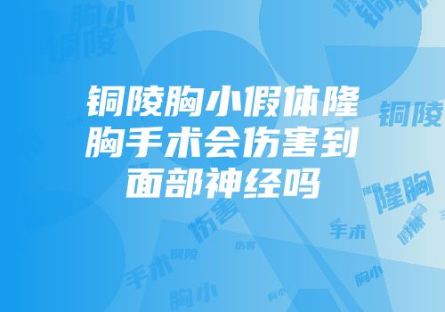 铜陵胸小假体隆胸手术会伤害到面部神经吗