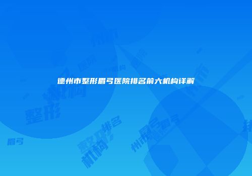 德州市整形眉弓医院排名前六机构详解