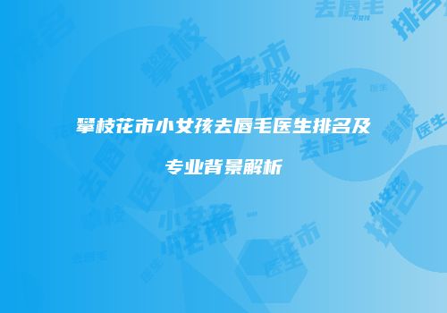 攀枝花市小女孩去唇毛医生排名及专业背景解析