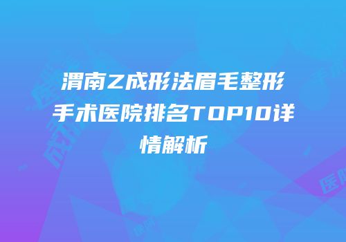 渭南Z成形法眉毛整形手术医院排名TOP10详情解析