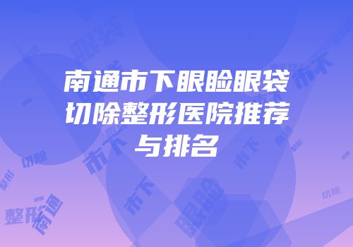 南通市下眼睑眼袋切除整形医院推荐与排名