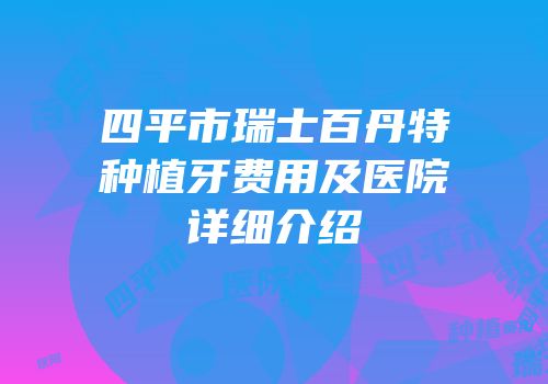 四平市瑞士百丹特种植牙费用及医院详细介绍