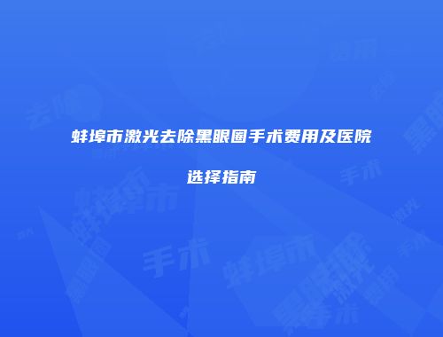 蚌埠市激光去除黑眼圈手术费用及医院选择指南