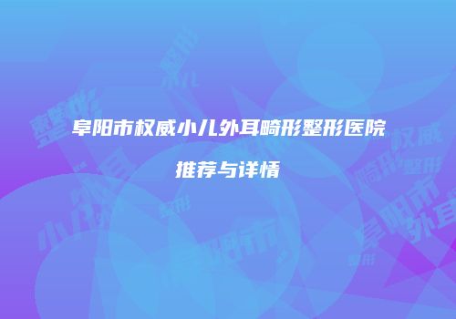 阜阳市权威小儿外耳畸形整形医院推荐与详情