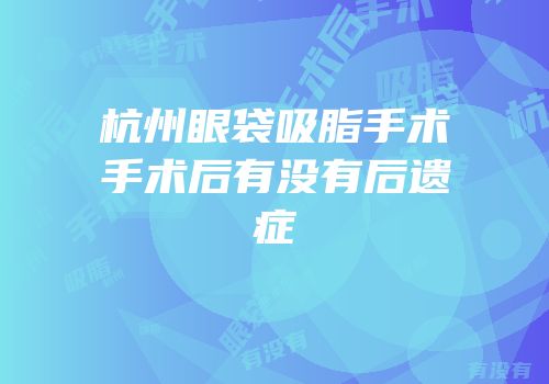 杭州眼袋吸脂手术手术后有没有后遗症