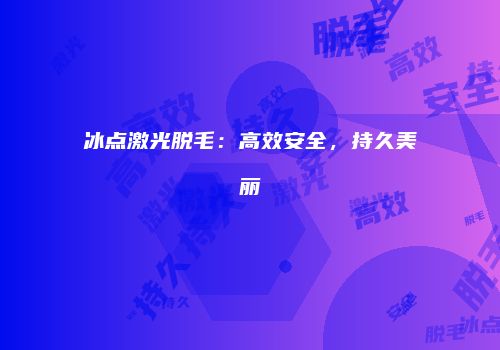 冰点激光脱毛：高效安全，持久美丽