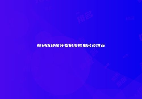 赣州市种植牙整形医院排名及推荐