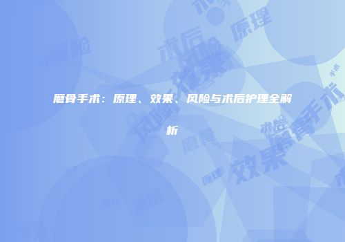 磨骨手术：原理、效果、风险与术后护理全解析