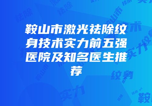 鞍山市激光祛除纹身技术实力前五强医院及知名医生推荐