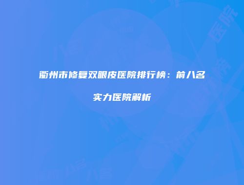 衢州市修复双眼皮医院排行榜：前八名实力医院解析