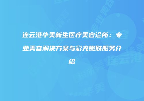 连云港华美新生医疗美容诊所：专业美容解决方案与彩光嫩肤服务介绍