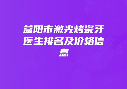 益阳市激光烤瓷牙医生排名及价格信息