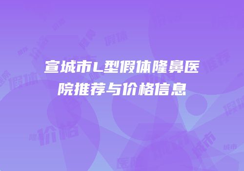 宣城市L型假体隆鼻医院推荐与价格信息