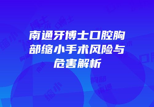 南通牙博士口腔胸部缩小手术风险与危害解析