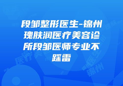 段邹整形医生-锦州瑰肤润医疗美容诊所段邹医师专业不踩雷